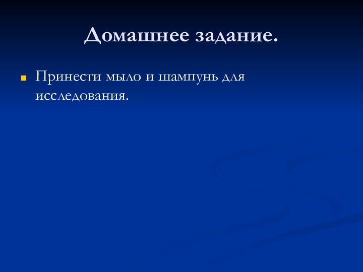 Домашнее задание.Принести мыло и шампунь для исследования.