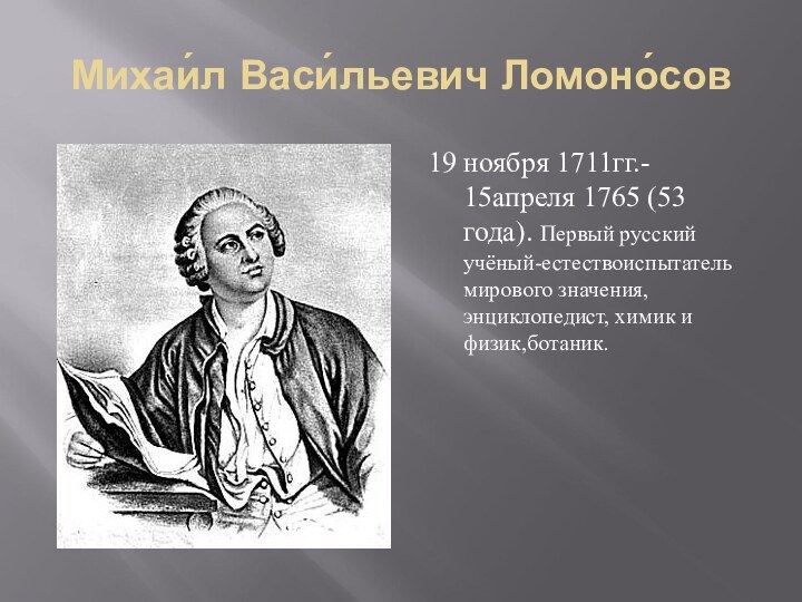 Михаи́л Васи́льевич Ломоно́сов19 ноября 1711гг.-  15апреля 1765 (53 года). Первый русский