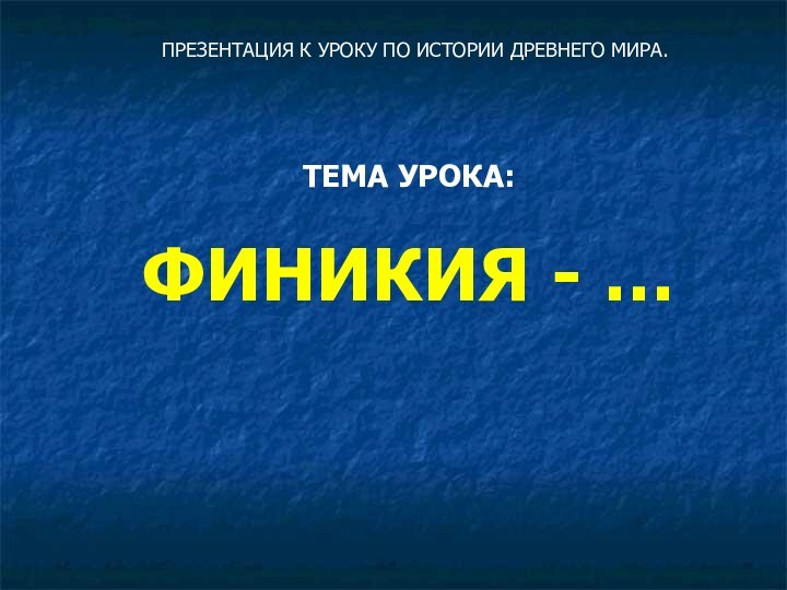 ТЕМА УРОКА:  ФИНИКИЯ - …ПРЕЗЕНТАЦИЯ К УРОКУ ПО ИСТОРИИ ДРЕВНЕГО МИРА.