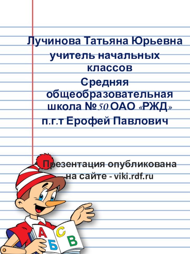 Лучинова Татьяна Юрьевнаучитель начальных классовСредняя общеобразовательная школа №50 ОАО «РЖД»п.г.т Ерофей ПавловичПрезентация