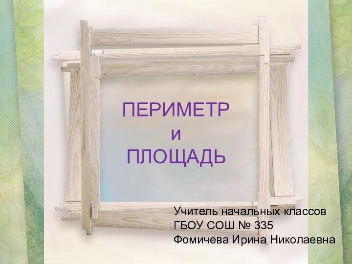 ПЕРИМЕТР и ПЛОЩАДЬ  Учитель начальных классовГБОУ СОШ № 335Фомичева Ирина Николаевна