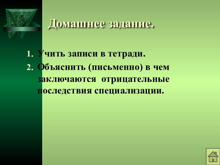 Домашнее задание.Учить записи в тетради.Объяснить (письменно) в чем заключаются отрицательные последствия специализации.