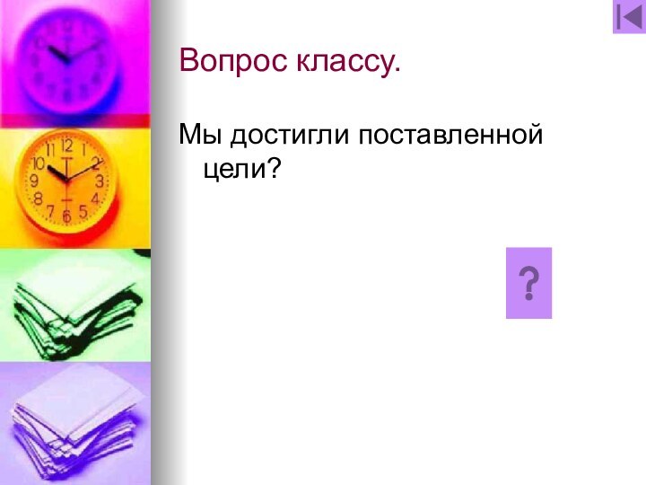 Вопрос классу.Мы достигли поставленной цели?