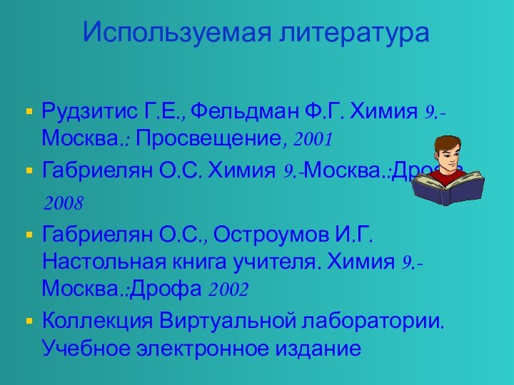 Используемая литература Рудзитис Г.Е., Фельдман Ф.Г. Химия 9.- Москва.: Просвещение, 2001Габриелян О.С.