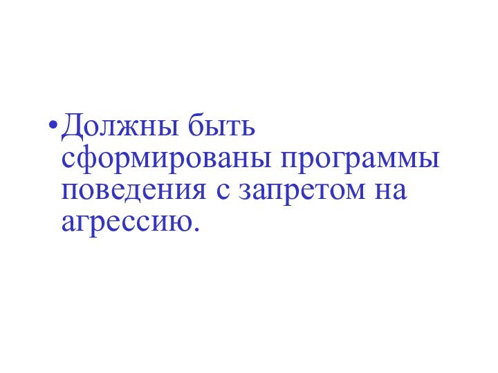 Должны быть сформированы программы поведения с запретом на агрессию.