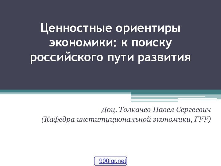   Ценностные ориентиры экономики: к поиску  российского пути развития Доц. Толкачев