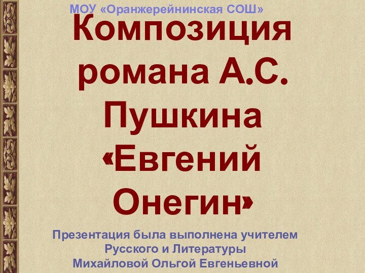 Композиция романа А.С.Пушкина «Евгений Онегин»Презентация была выполнена учителем Русского и Литературы Михайловой Ольгой ЕвгеньевнойМОУ «Оранжерейнинская СОШ»