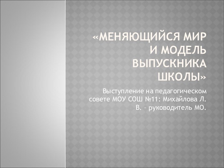 «МЕНЯЮЩИЙСЯ МИР И МОДЕЛЬ ВЫПУСКНИКА ШКОЛЫ»Выступление на педагогическом совете МОУ СОШ №11: