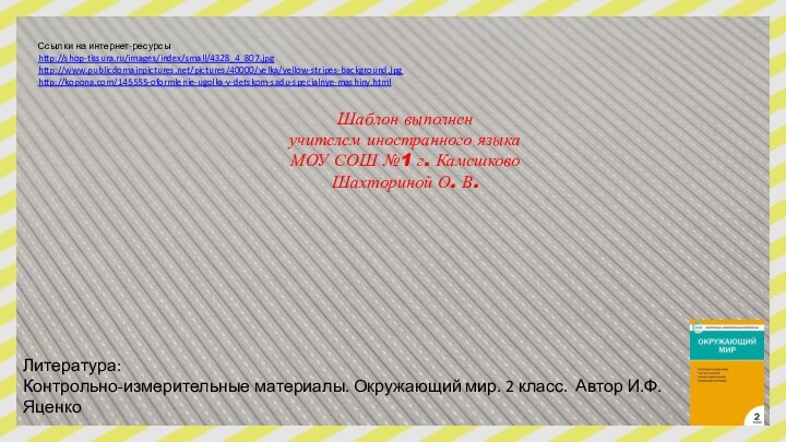 Ссылки на интернет-ресурсыhttp://shop-tissura.ru/images/index/small/4328_4_807.jpghttp://www.publicdomainpictures.net/pictures/40000/velka/yellow-stripes-background.jpg http://kopona.com/145555-oformlenie-ugolka-v-detskom-sadu-specialnye-mashiny.html  Шаблон выполненучителем иностранного языкаМОУ СОШ №1 г.