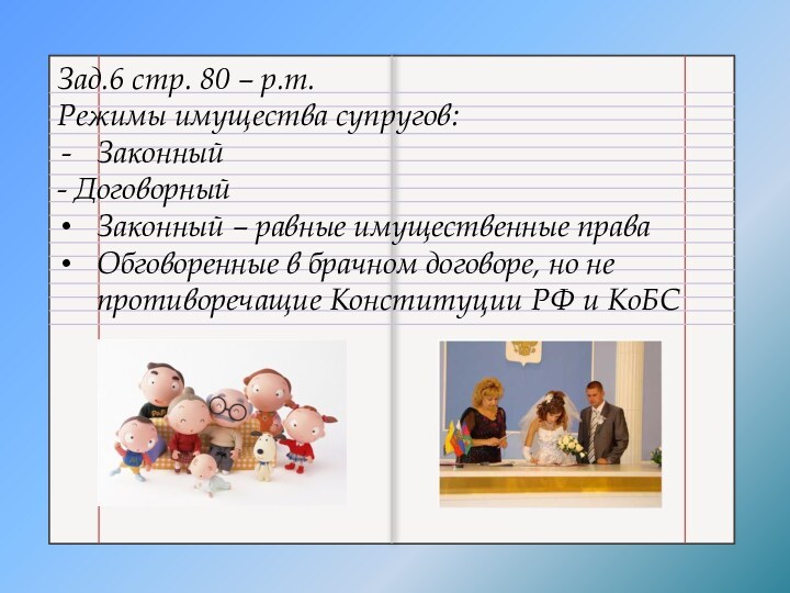 Зад.6 стр. 80 – р.т.Режимы имущества супругов:Законный- ДоговорныйЗаконный – равные имущественные праваОбговоренные