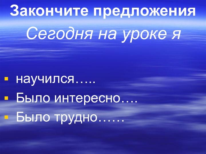 Закончите предложенияСегодня на уроке янаучился…..Было интересно….Было трудно……