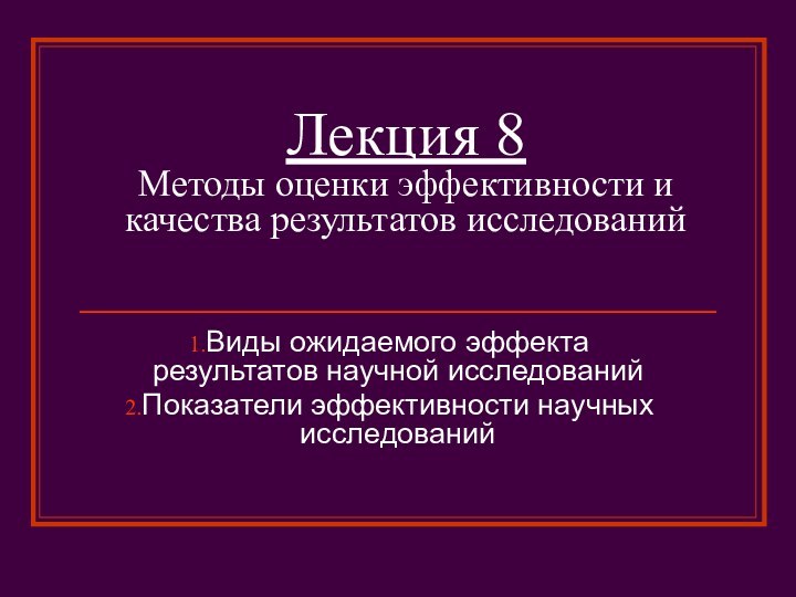 Лекция 8 Методы оценки эффективности и качества результатов исследованийВиды ожидаемого эффекта результатов