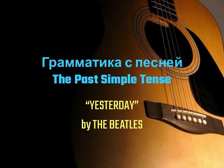 Грамматика с песней The Past Simple Tense“YESTERDAY”by THE BEATLES