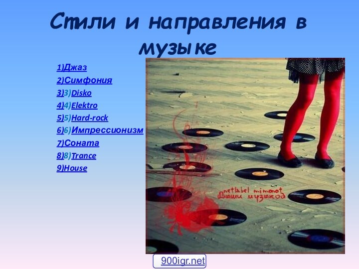 Стили и направления в музыке1)Джаз2)Симфония3)3)Disko4)4)Elektro5)5)Hard-rock 6)6)Импрессионизм7)Соната8)8)Trance9)House