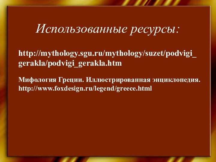 Использованные ресурсы:http://mythology.sgu.ru/mythology/suzet/podvigi_gerakla/podvigi_gerakla.htmМифология Греции. Иллюстрированная энциклопедия. http://www.foxdesign.ru/legend/greece.html