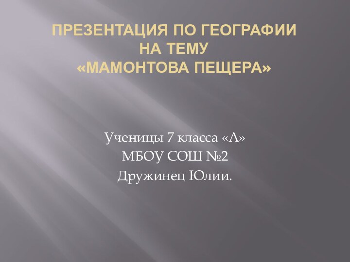 презентация по географии на тему  «Мамонтова пещера» Ученицы 7 класса «А» МБОУ СОШ №2Дружинец Юлии.