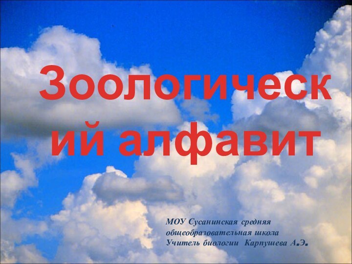 Зоологический алфавитМОУ Сусанинская средняя общеобразовательная школаУчитель биологии Карпушева А.Э.