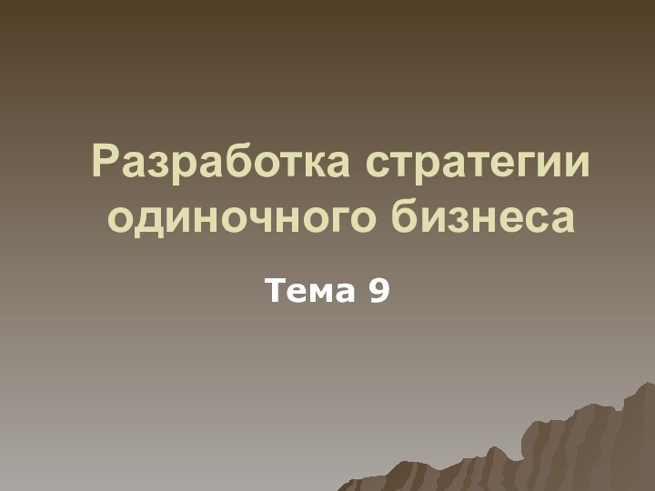 Разработка стратегии одиночного бизнесаТема 9