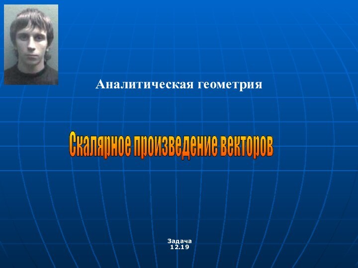 Задача 12.19Скалярное произведение векторов Аналитическая геометрия