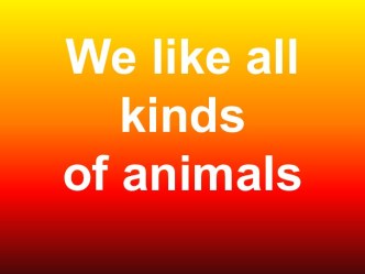 We like all kinds of animals