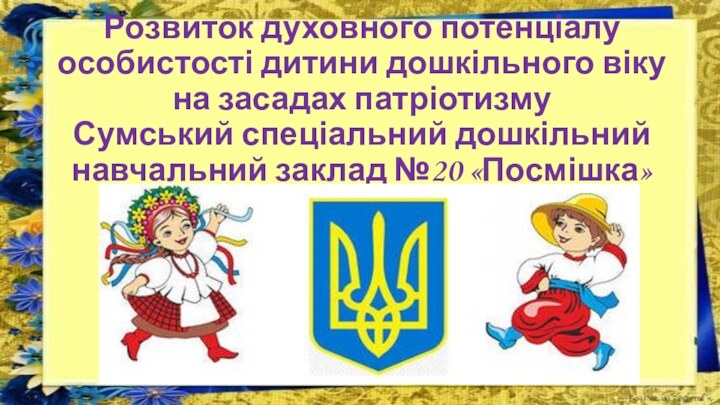 Розвиток духовного потенціалу особистості дитини дошкільного віку на засадах патріотизму  Сумський