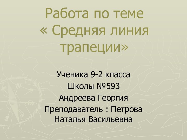 Работа по теме « Средняя линия трапеции»Ученика 9-2 классаШколы №593 Андреева ГеоргияПреподаватель : Петрова Наталья Васильевна