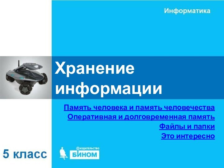 Хранение информацииПамять человека и память человечестваОперативная и долговременная памятьФайлы и папкиЭто интересно