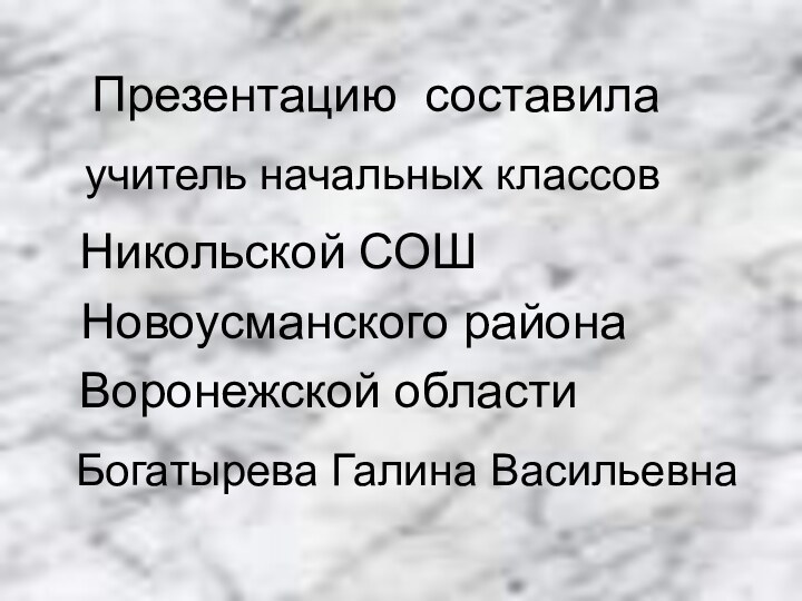 Презентацию составилаучитель начальных классовНикольской СОШНовоусманского районаВоронежской областиБогатырева Галина Васильевна