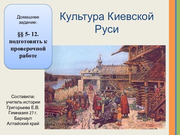 Культура Киевской РусиДомашнее задание:§§ 5- 12. подготовить к проверочной работеСоставила: учитель истории