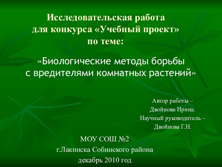 МОУ СОШ №2г.Лакинска Собинского районадекабрь 2010 год«Биологические методы борьбыс вредителями комнатных растений»Исследовательская