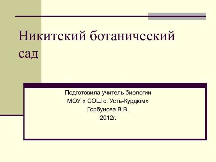 Никитский ботанический садПодготовила учитель биологииМОУ « СОШ с. Усть-Курдюм»Горбунова В.В.2012г.