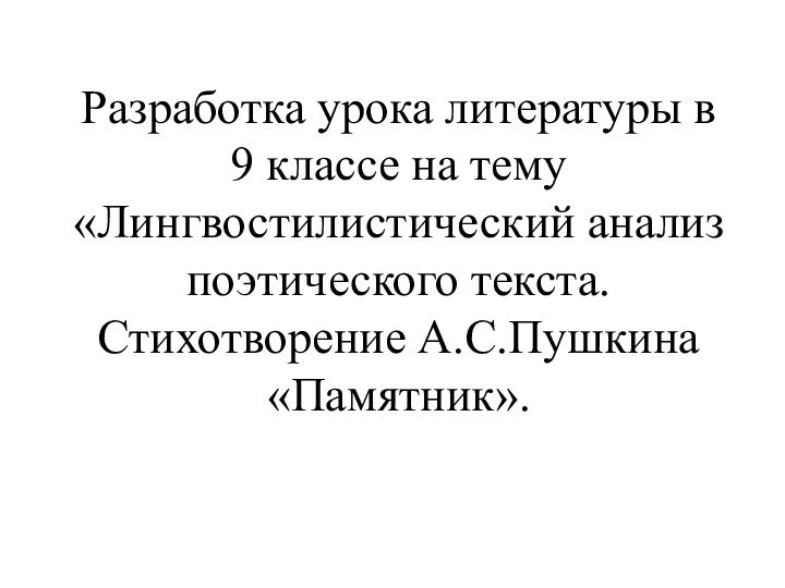 Разработка урока литературы в 9 классе на тему «Лингвостилистический анализ поэтического текста. Стихотворение А.С.Пушкина «Памятник».