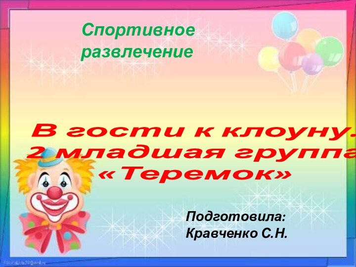 В гости к клоуну. 2 младшая группа «Теремок»Подготовила:Кравченко С.Н.Спортивное развлечение