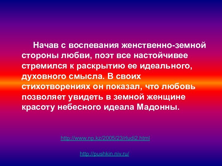 Начав с воспевания женственно-земной стороны любви, поэт все настойчивее стремился к раскрытию