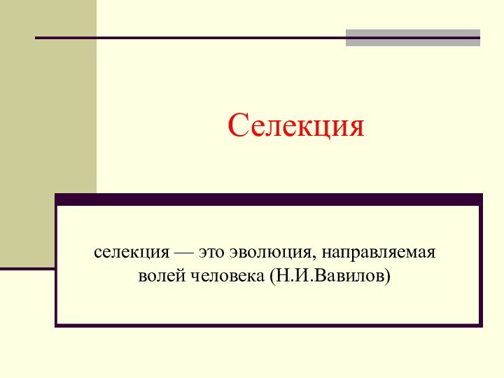 Селекцияселекция — это эволюция, направляемая волей человека (Н.И.Вавилов)