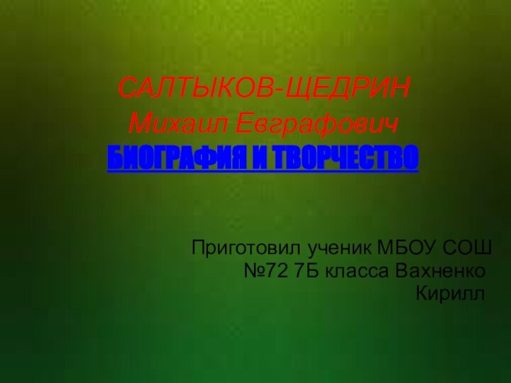 САЛТЫКОВ-ЩЕДРИН Михаил Евграфович БИОГРАФИЯ И ТВОРЧЕСТВОПриготовил ученик МБОУ СОШ №72 7Б класса Вахненко Кирилл