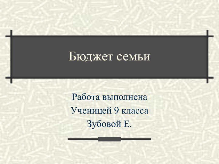 Бюджет семьиРабота выполненаУченицей 9 класса Зубовой Е.