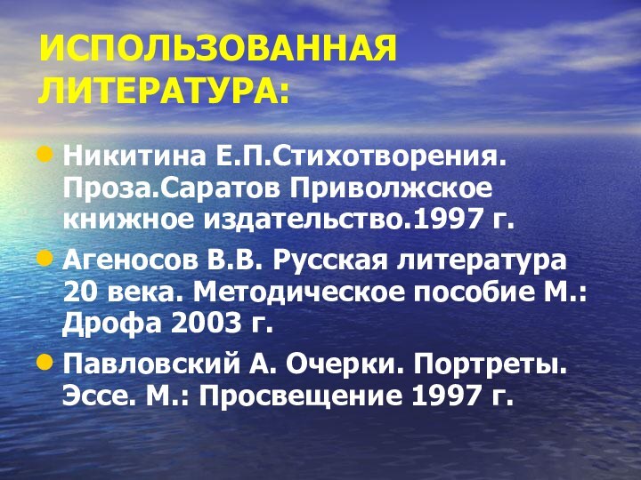 ИСПОЛЬЗОВАННАЯ ЛИТЕРАТУРА:Никитина Е.П.Стихотворения. Проза.Саратов Приволжское книжное издательство.1997 г.Агеносов В.В. Русская литература 20