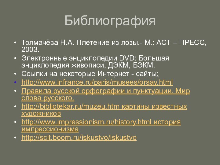 БиблиографияТолмачёва Н.А. Плетение из лозы.- М.: АСТ – ПРЕСС, 2003.Электронные энциклопедии DVD: