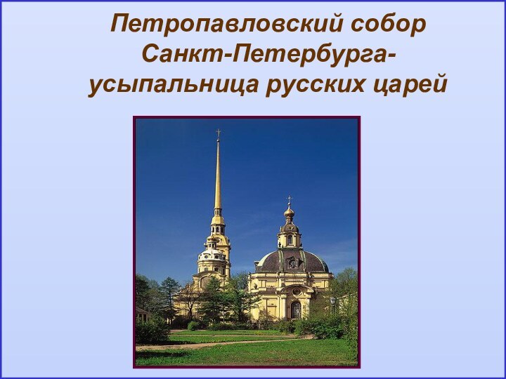 Петропавловский собор Санкт-Петербурга- усыпальница русских царей