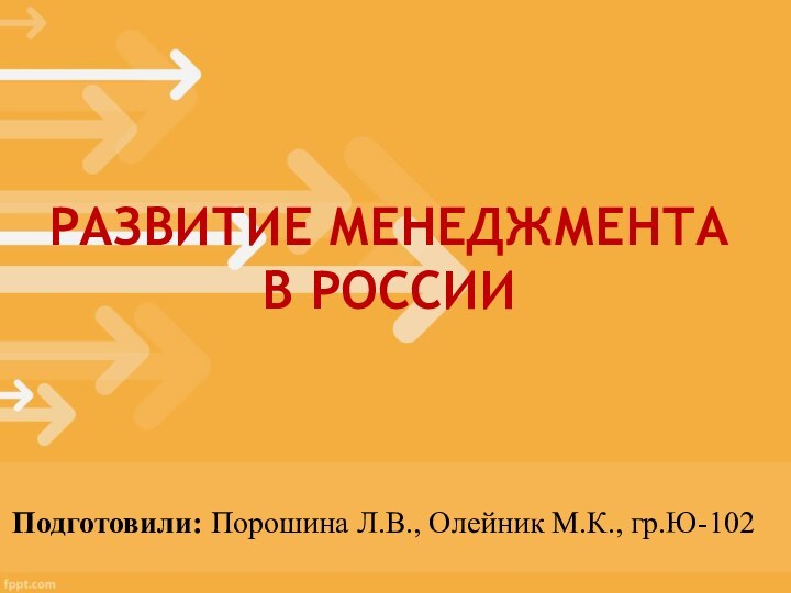 РАЗВИТИЕ МЕНЕДЖМЕНТАВ РОССИИПодготовили: Порошина Л.В., Олейник М.К., гр.Ю-102