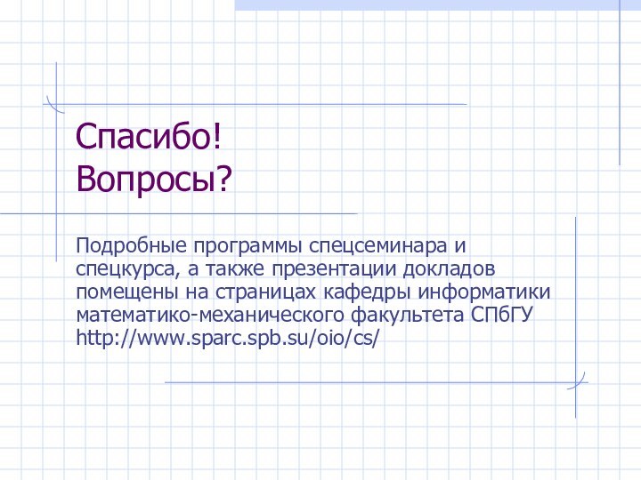 Спасибо! Вопросы?Подробные программы спецсеминара и спецкурса, а также презентации докладов помещены на