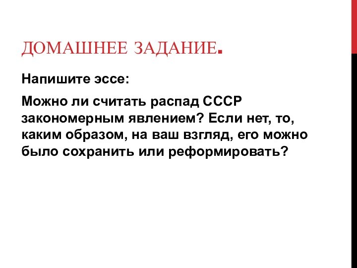 ДОМАШНЕЕ ЗАДАНИЕ.Напишите эссе:Можно ли считать распад СССР закономерным явлением? Если нет, то,