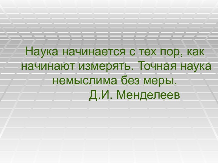 Наука начинается с тех пор, как начинают измерять. Точная наука немыслима без