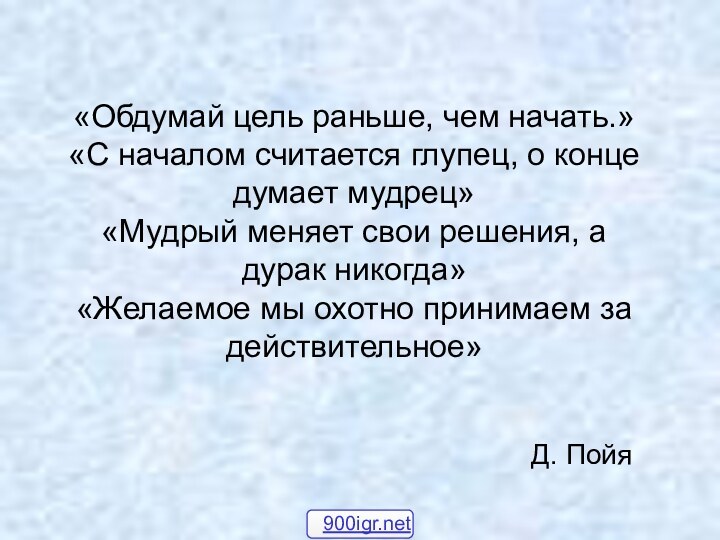 «Обдумай цель раньше, чем начать.» «С началом считается глупец, о конце думает