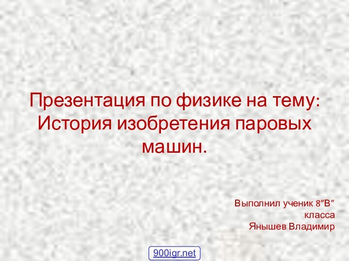 Презентация по физике на тему: История изобретения паровых машин.Выполнил ученик 8”В” класса Янышев Владимир