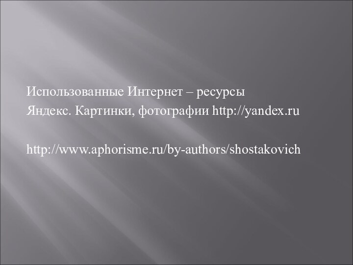 Использованные Интернет – ресурсыЯндекс. Картинки, фотографии http://yandex.ruhttp://www.aphorisme.ru/by-authors/shostakovich