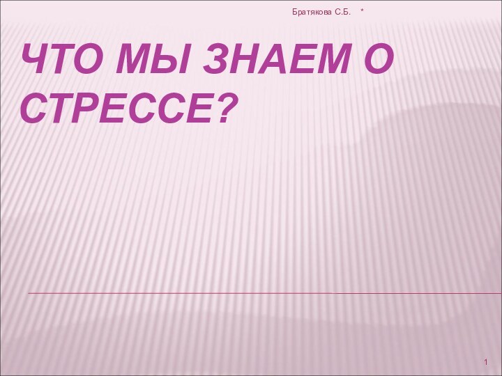 ЧТО МЫ ЗНАЕМ О СТРЕССЕ?*Братякова С.Б.