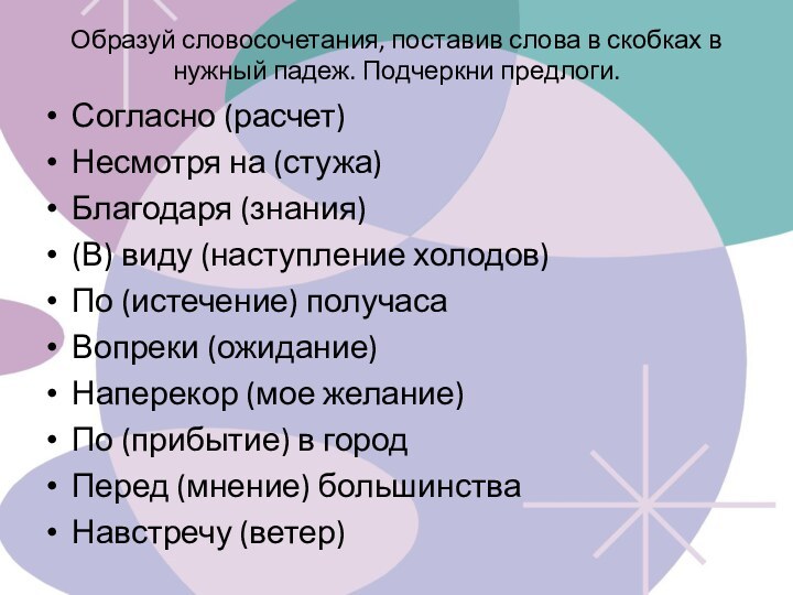 Образуй словосочетания, поставив слова в скобках в нужный падеж. Подчеркни предлоги.Согласно (расчет)Несмотря