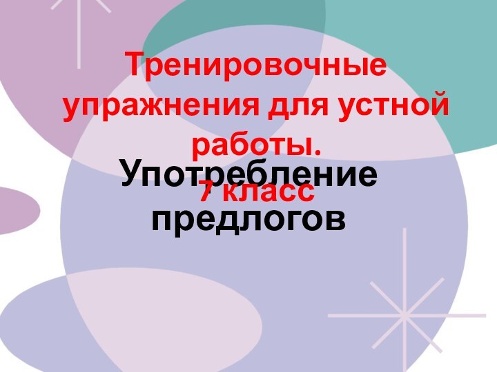 Употребление предлоговТренировочные упражнения для устной работы.7 класс